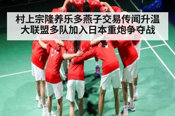 村上宗隆养乐多燕子交易传闻升温 大联盟多队加入日本重炮争夺战